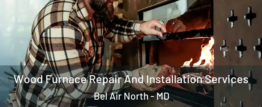  Wood Furnace Repair And Installation Services Bel Air North - MD